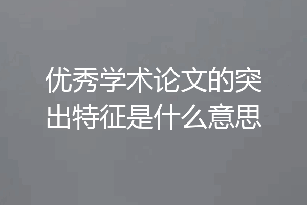 优秀学术论文的突出特征是什么意思