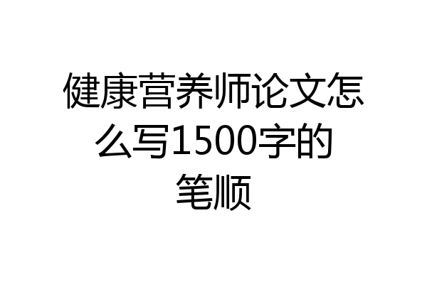 健康营养师论文怎么写1500字的笔顺