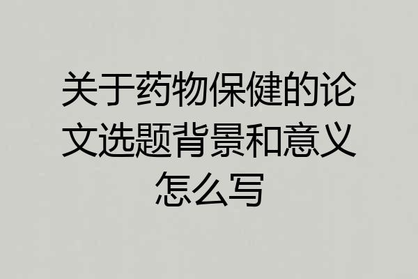 关于药物保健的论文选题背景和意义怎么写