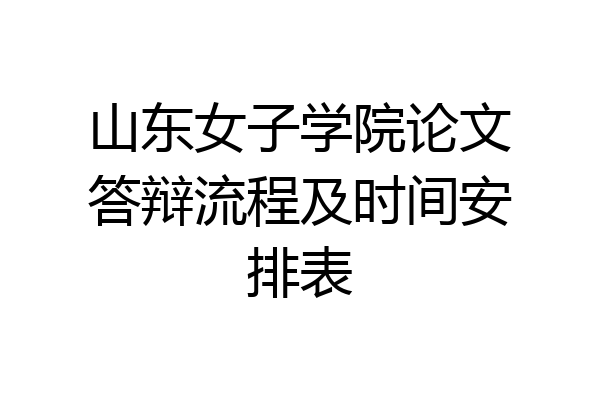 山东女子学院论文答辩流程及时间安排表