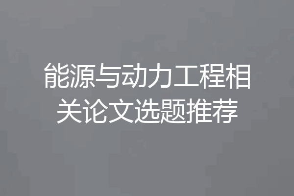 能源与动力工程相关论文选题推荐