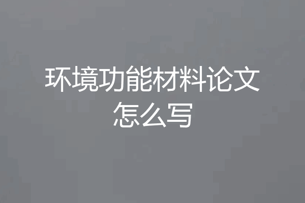 环境功能材料论文怎么写