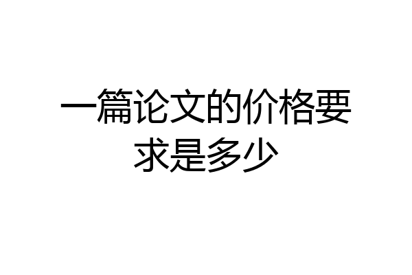 一篇论文的价格要求是多少