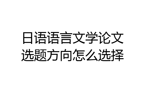 日语语言文学论文选题方向怎么选择
