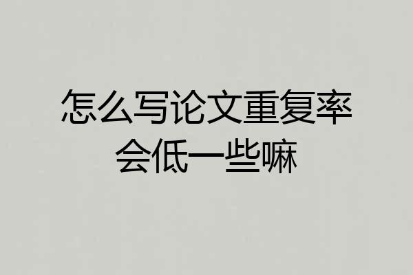 怎么写论文重复率会低一些嘛