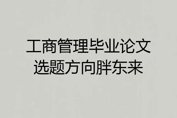 工商管理毕业论文选题方向胖东来
