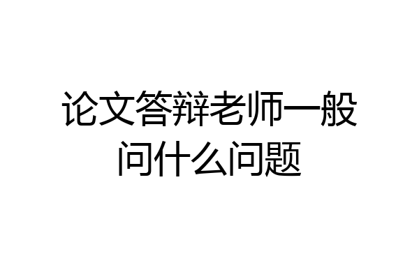 论文答辩老师一般问什么问题