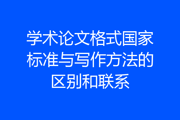 学术论文格式国家标准与写作方法的区别和联系