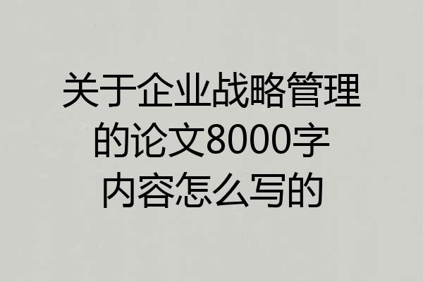 关于企业战略管理的论文8000字内容怎么写的