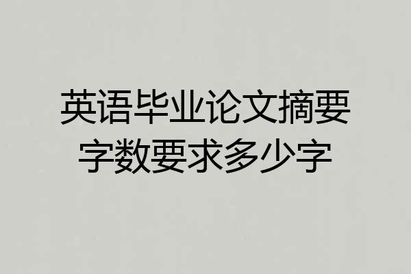 英语毕业论文摘要字数要求多少字