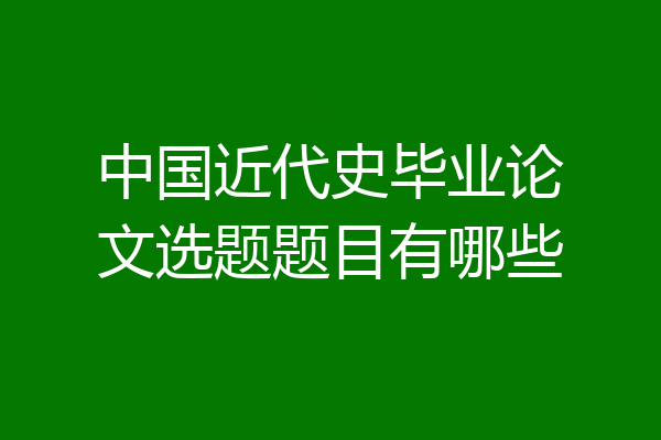 中国近代史毕业论文选题题目有哪些