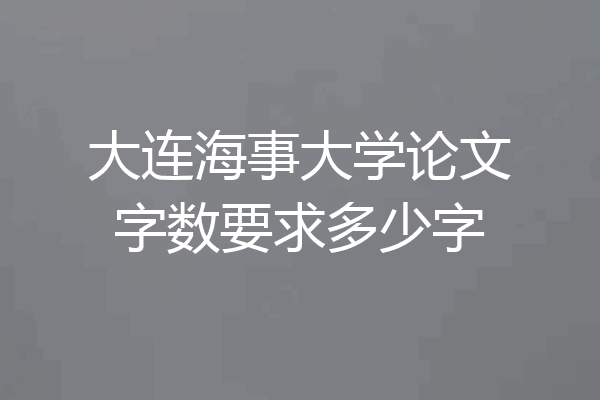 大连海事大学论文字数要求多少字