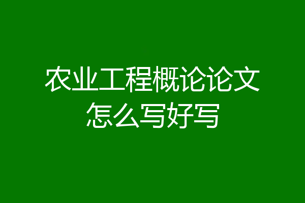 农业工程概论论文怎么写好写
