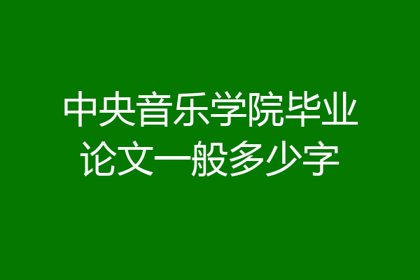 中央音乐学院毕业论文一般多少字