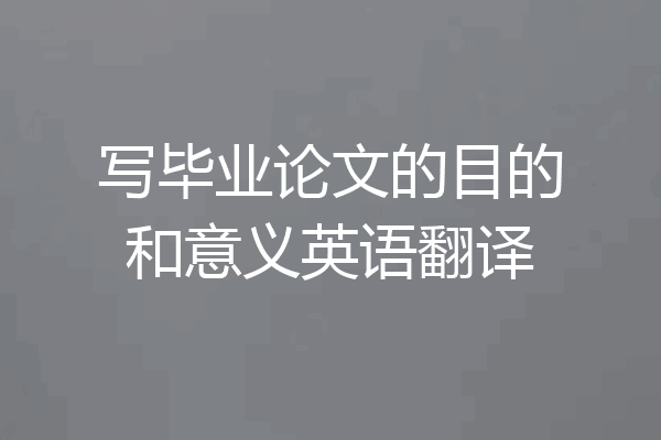 写毕业论文的目的和意义英语翻译