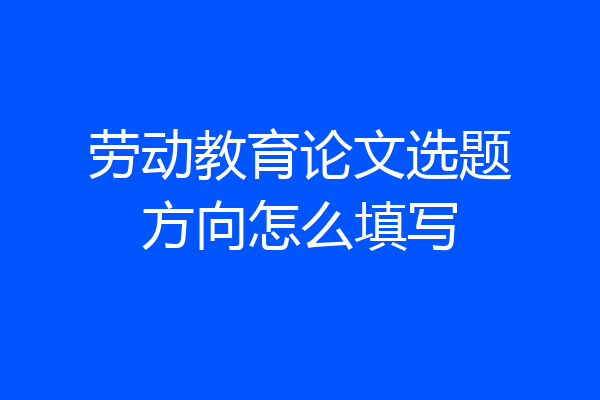 劳动教育论文选题方向怎么填写