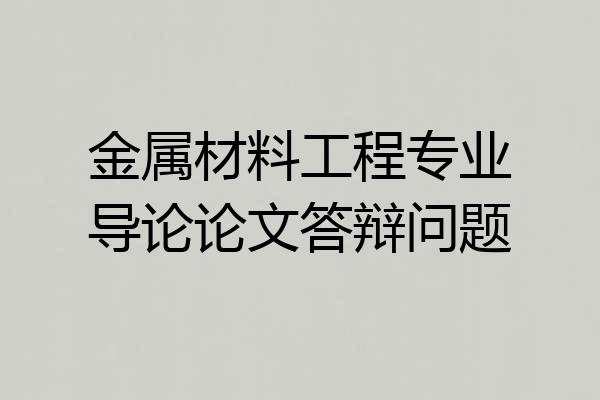 金属材料工程专业导论论文答辩问题