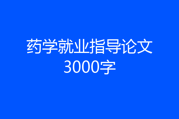 药学就业指导论文3000字