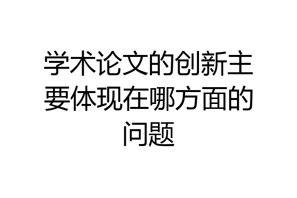 学术论文的创新主要体现在哪方面的问题