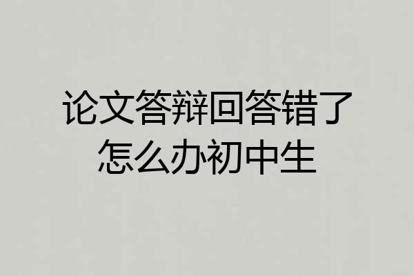 论文答辩回答错了怎么办初中生
