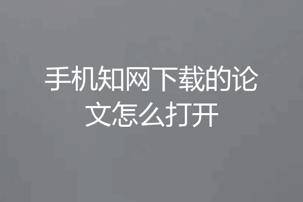 手机知网下载的论文怎么打开