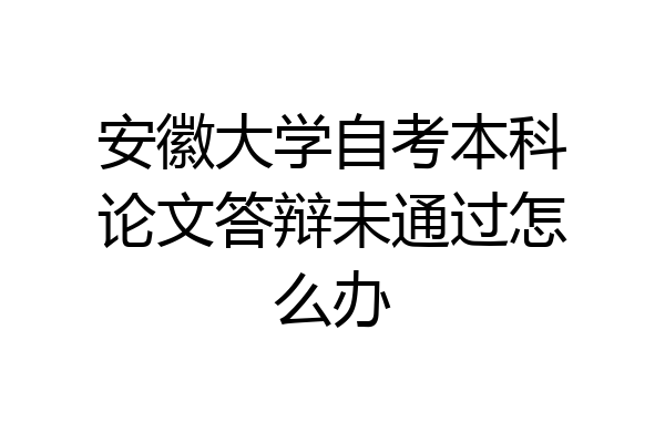 安徽大学自考本科论文答辩未通过怎么办