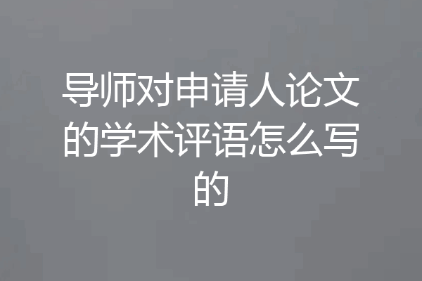 导师对申请人论文的学术评语怎么写的