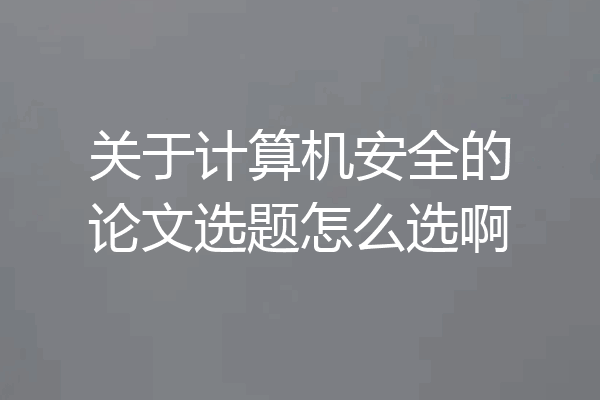 关于计算机安全的论文选题怎么选啊