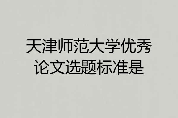 天津师范大学优秀论文选题标准是