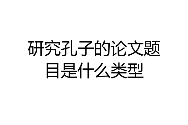研究孔子的论文题目是什么类型
