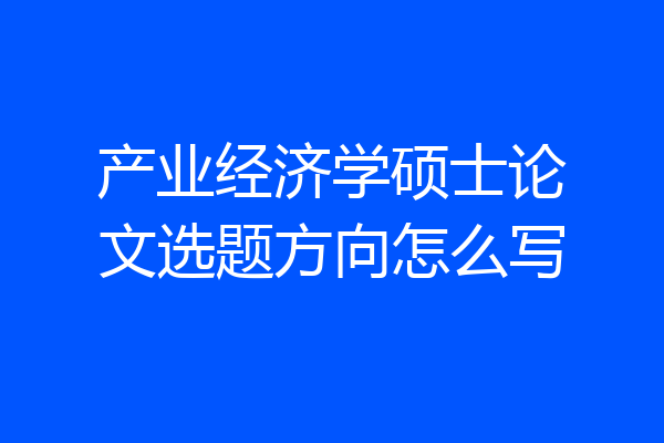 产业经济学硕士论文选题方向怎么写