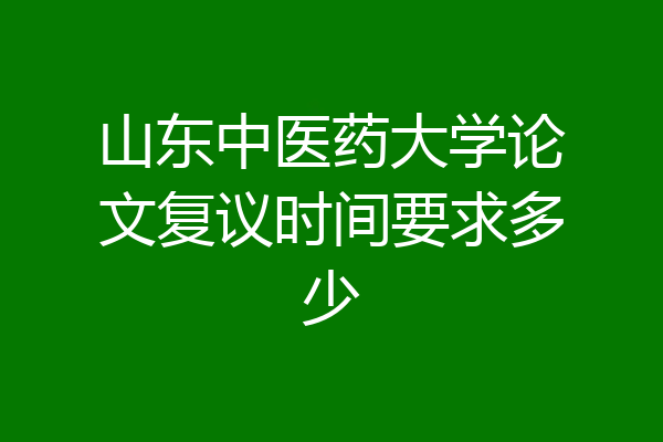 山东中医药大学论文复议时间要求多少