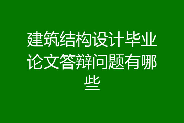 建筑结构设计毕业论文答辩问题有哪些