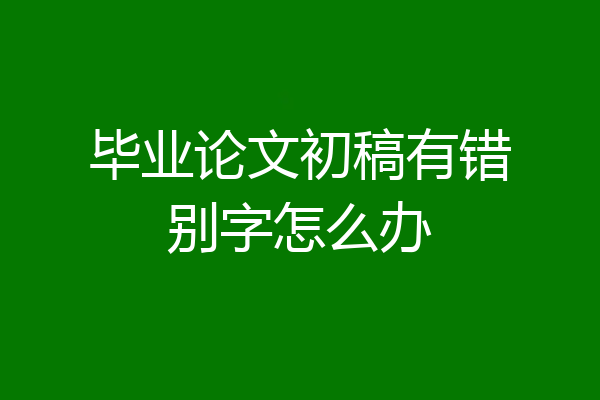 毕业论文初稿有错别字怎么办