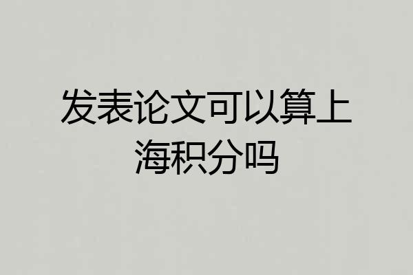 发表论文可以算上海积分吗