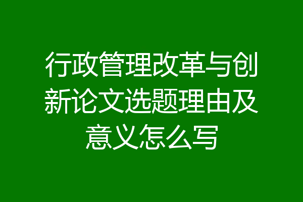 行政管理改革与创新论文选题理由及意义怎么写