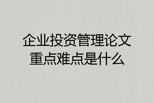 企业投资管理论文重点难点是什么