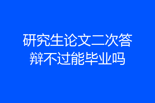 研究生论文二次答辩不过能毕业吗