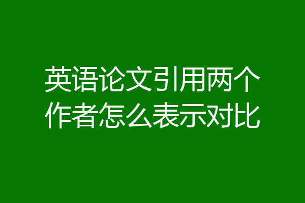 英语论文引用两个作者怎么表示对比