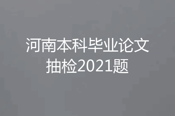 河南本科毕业论文抽检2021题