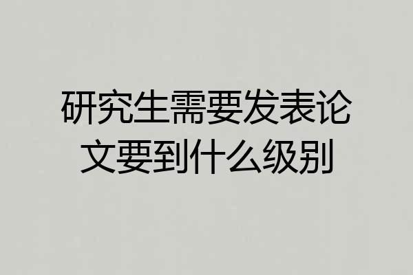 研究生需要发表论文要到什么级别