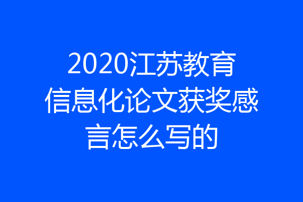 2020江苏教育信息化论文获奖感言怎么写的