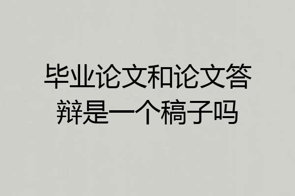 毕业论文和论文答辩是一个稿子吗