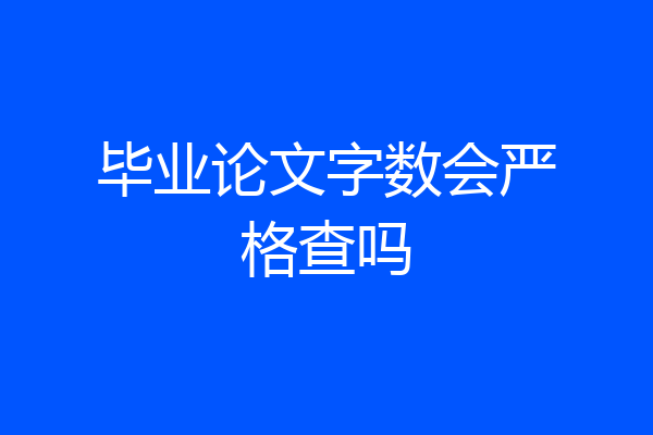 毕业论文字数会严格查吗