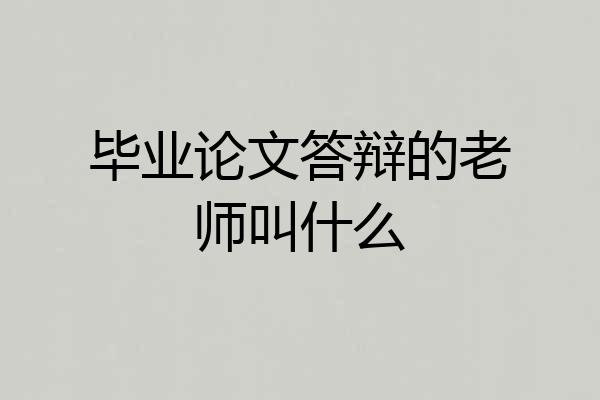 毕业论文答辩的老师叫什么