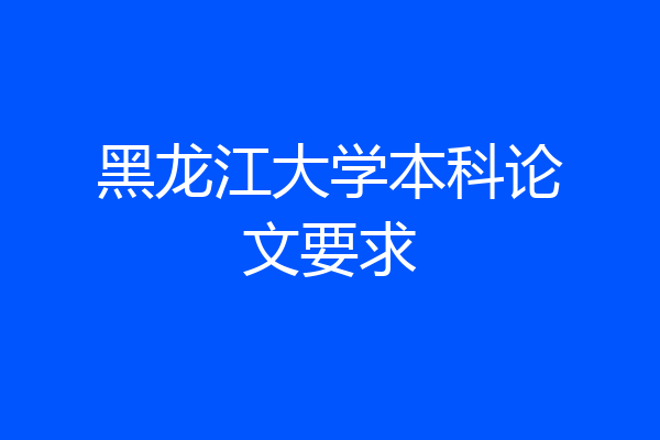 黑龙江大学本科论文要求