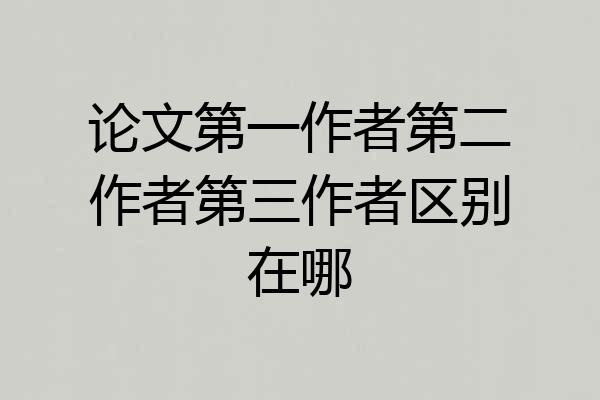 论文第一作者第二作者第三作者区别在哪
