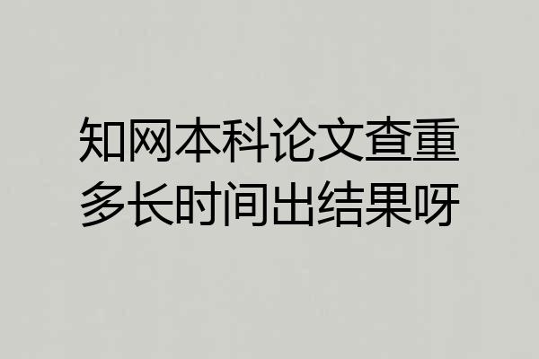 知网本科论文查重多长时间出结果呀