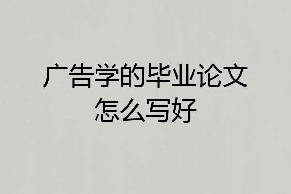 广告学的毕业论文怎么写好