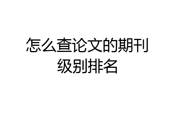 怎么查论文的期刊级别排名